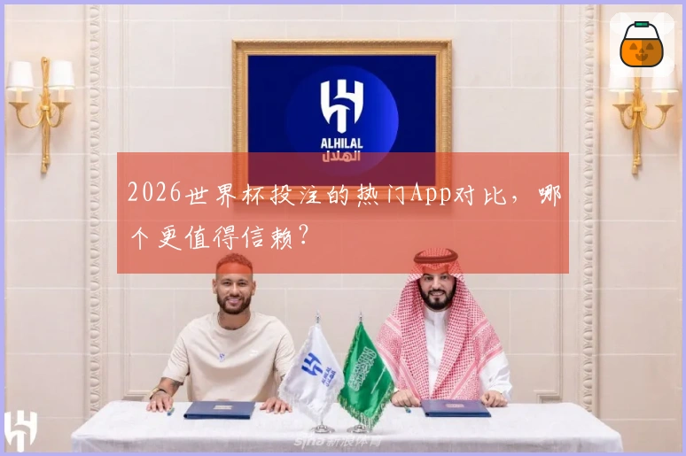 2026世界杯投注的热门App对比，哪个更值得信赖？