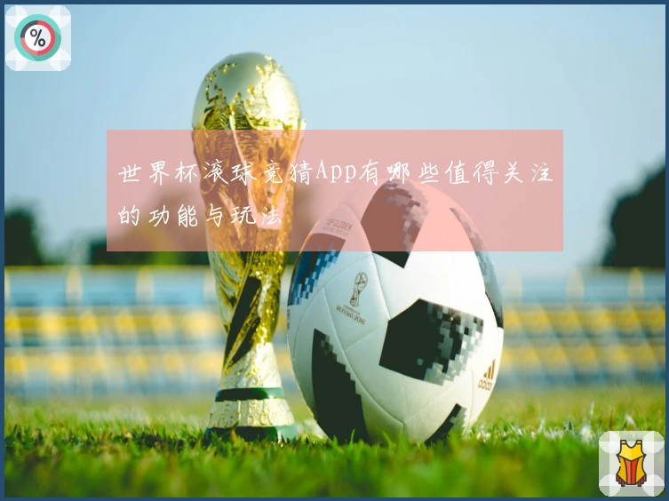 世界杯滚球竞猜App有哪些值得关注的功能与玩法