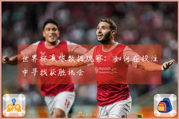 世界杯滚球数据观察：如何在投注中寻找获胜机会