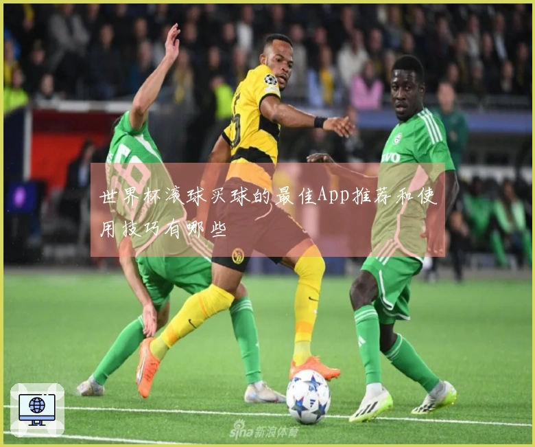 世界杯滚球买球的最佳App推荐和使用技巧有哪些