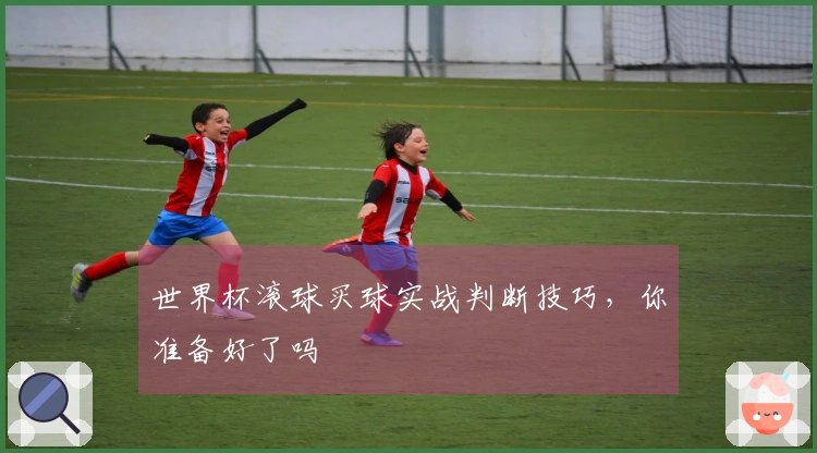 世界杯滚球买球实战判断技巧，你准备好了吗