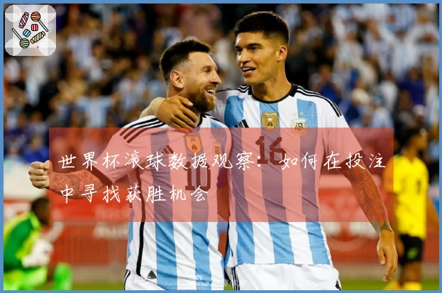 世界杯滚球数据观察：如何在投注中寻找获胜机会