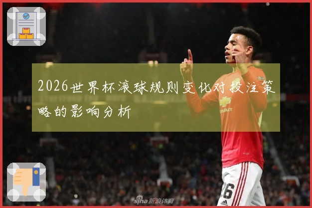 2026世界杯滚球规则变化对投注策略的影响分析