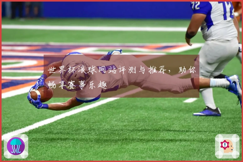 世界杯滚球网站评测与推荐，助你畅享赛事乐趣