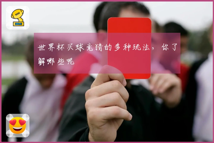 世界杯买球竞猜的多种玩法，你了解哪些呢