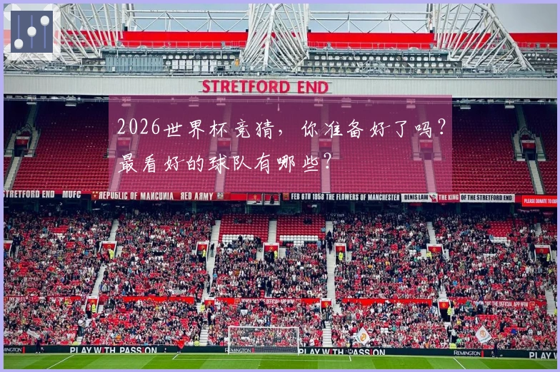 2026世界杯竞猜，你准备好了吗？最看好的球队有哪些？