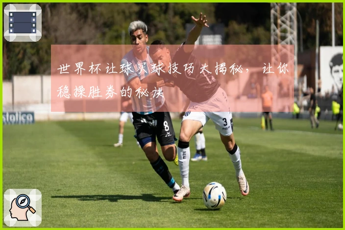 世界杯让球买球技巧大揭秘，让你稳操胜券的秘诀